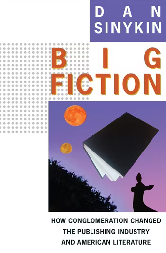 Big Fiction: How Conglomeration Changed the Publishing Industry and American Literature