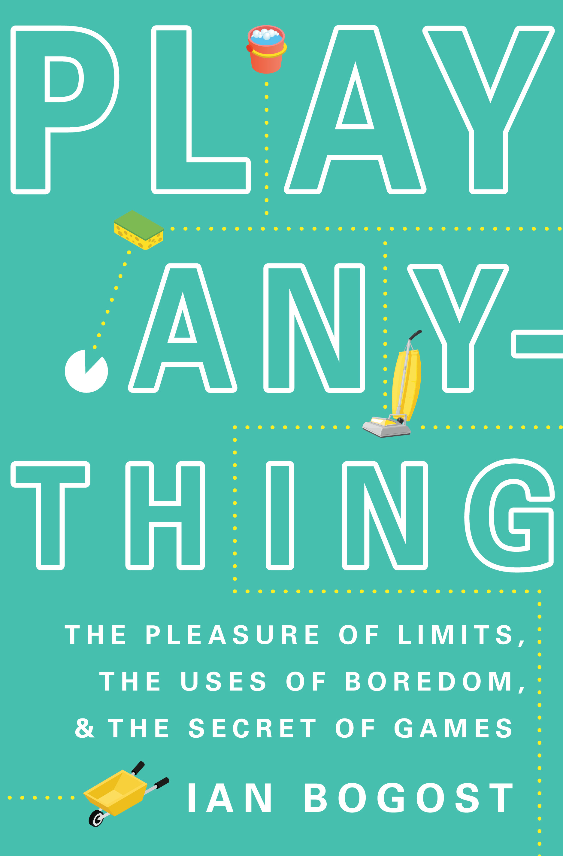 Play Anything: The Pleasure of Limits, the Uses of Boredom, and the Secret of Games