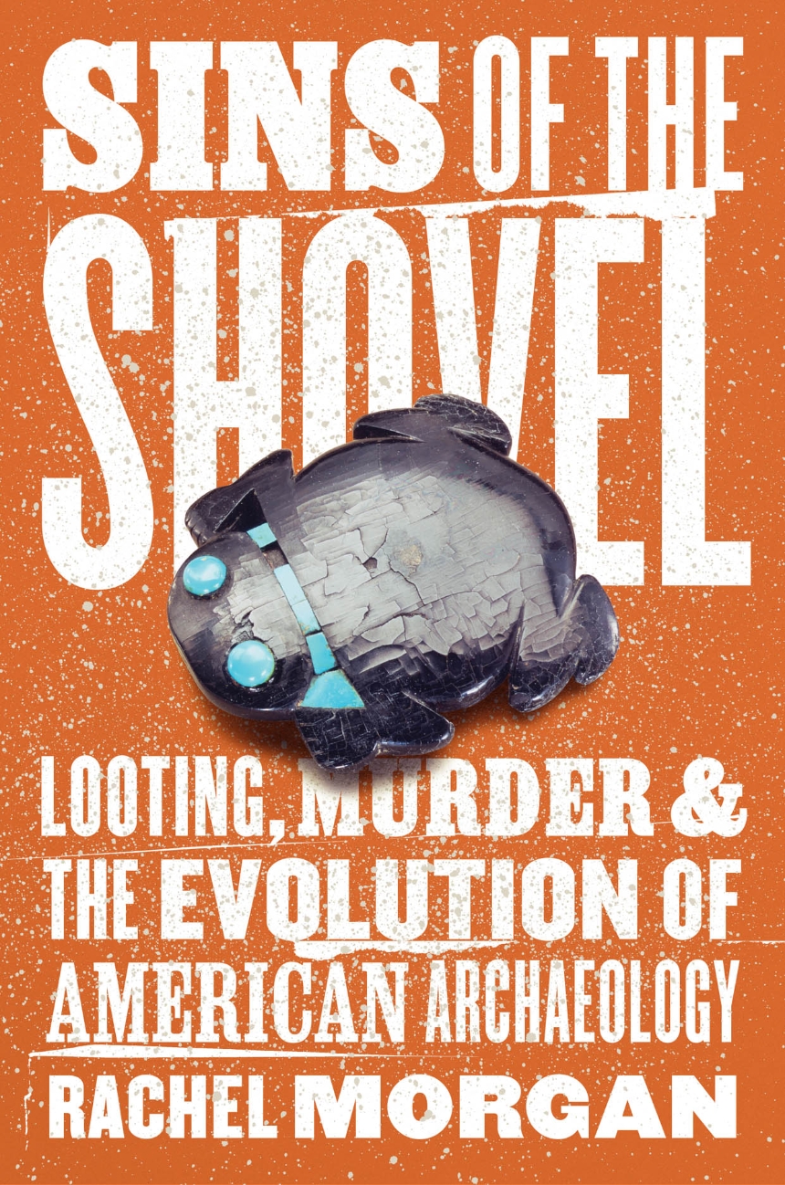Sins of the Shovel: Looting, Murder & the Evolution of American Archaeology